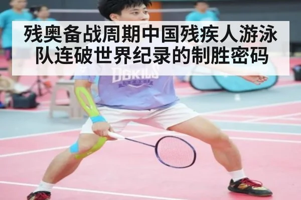 残奥备战周期中国残疾人游泳队连破世界纪录的制胜密码