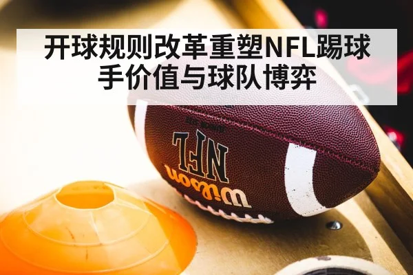 开球规则改革重塑NFL踢球手价值与球队博弈
