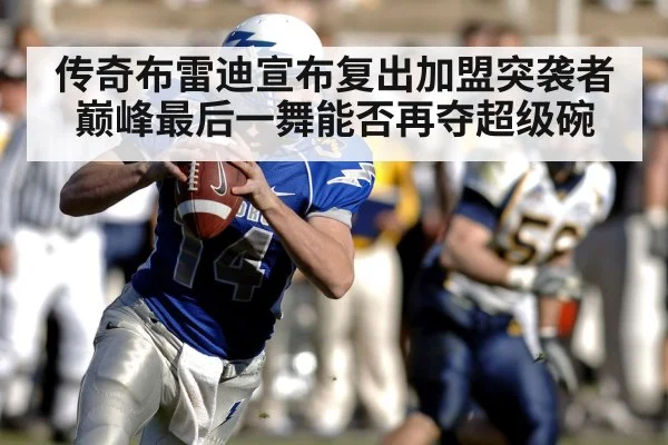 传奇布雷迪宣布复出加盟突袭者 巅峰最后一舞能否再夺超级碗