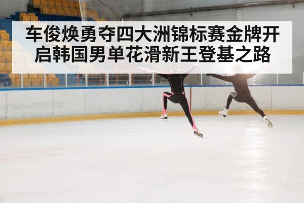 车俊焕勇夺四大洲锦标赛金牌开启韩国男单花滑新王登基之路