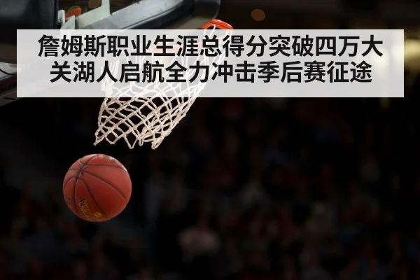 詹姆斯职业生涯总得分突破四万大关湖人启航全力冲击季后赛征途